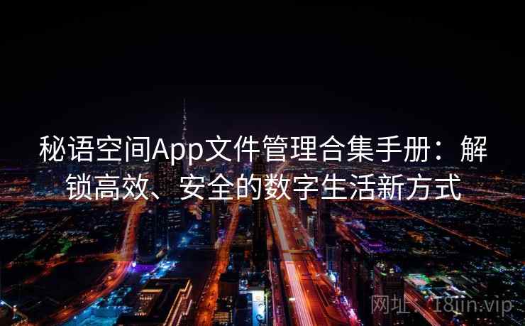 秘语空间App文件管理合集手册：解锁高效、安全的数字生活新方式