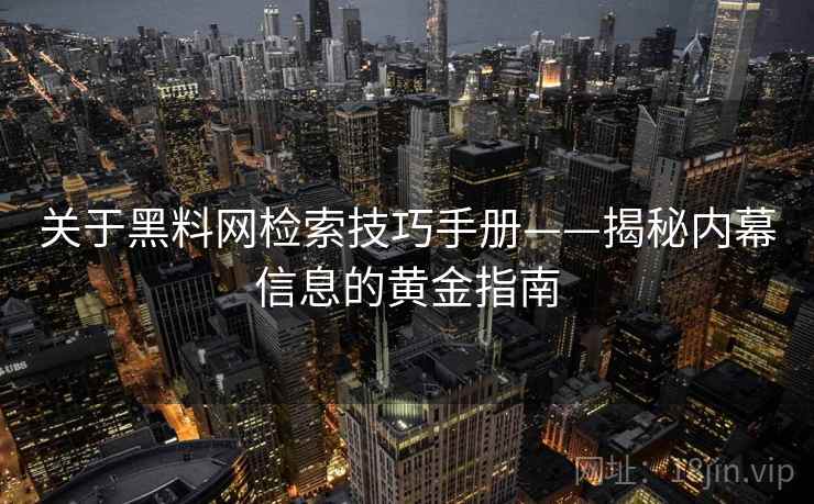 关于黑料网检索技巧手册——揭秘内幕信息的黄金指南