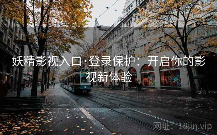 妖精影视入口·登录保护：开启你的影视新体验