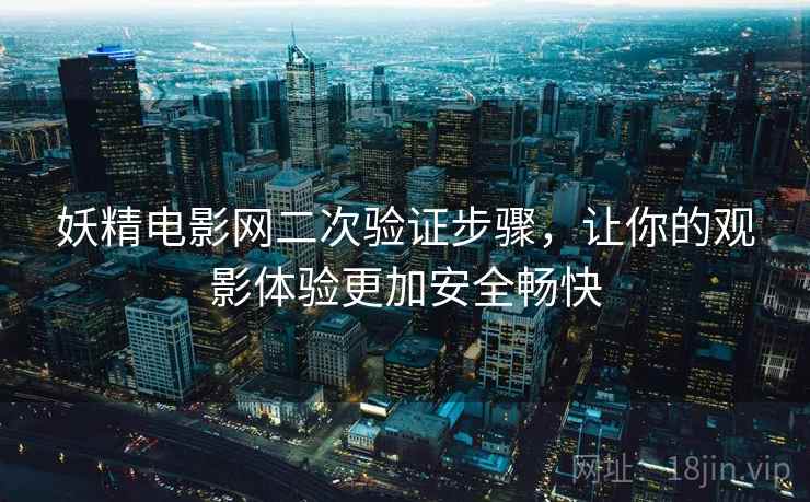 妖精电影网二次验证步骤，让你的观影体验更加安全畅快