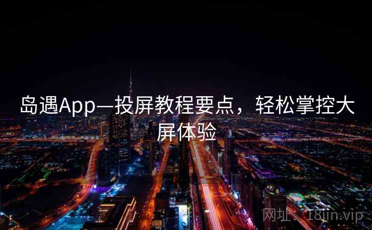 岛遇App—投屏教程要点，轻松掌控大屏体验