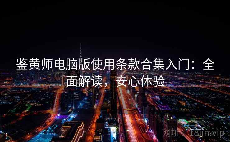 鉴黄师电脑版使用条款合集入门：全面解读，安心体验