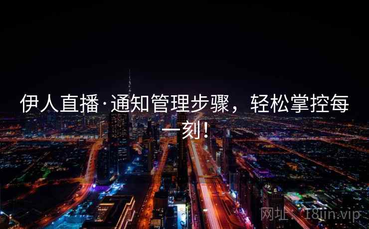 伊人直播·通知管理步骤，轻松掌控每一刻！