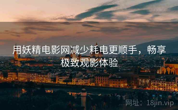 用妖精电影网减少耗电更顺手，畅享极致观影体验