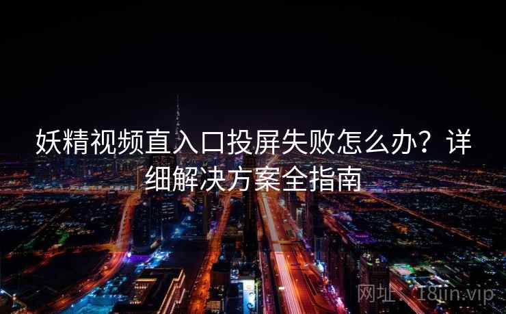 妖精视频直入口投屏失败怎么办？详细解决方案全指南
