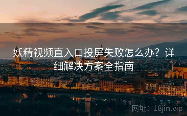 妖精视频直入口投屏失败怎么办？详细解决方案全指南
