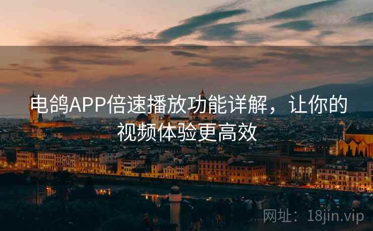 电鸽APP倍速播放功能详解，让你的视频体验更高效