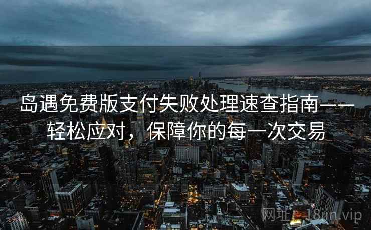 岛遇免费版支付失败处理速查指南——轻松应对，保障你的每一次交易