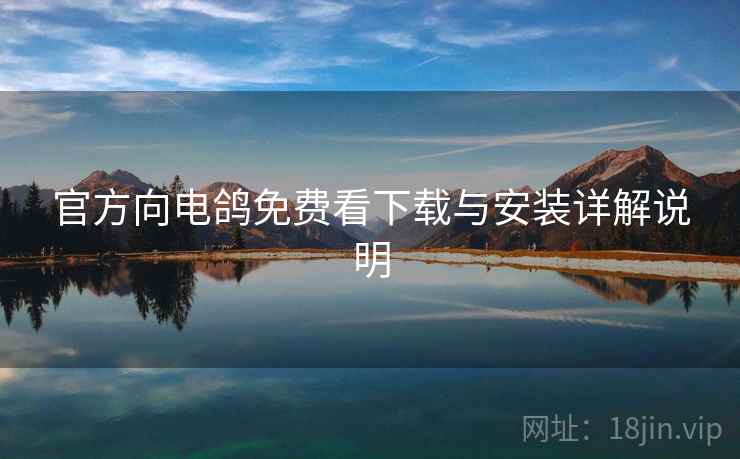 官方向电鸽免费看下载与安装详解说明