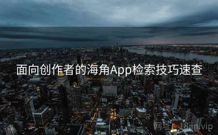 面向创作者的海角App检索技巧速查
