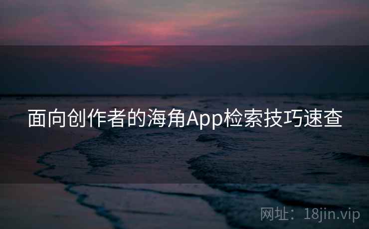 面向创作者的海角App检索技巧速查