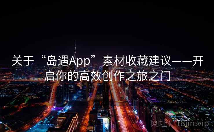 关于“岛遇App”素材收藏建议——开启你的高效创作之旅之门
