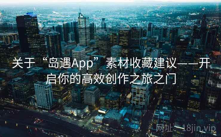 关于“岛遇App”素材收藏建议——开启你的高效创作之旅之门