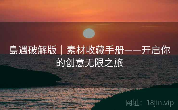 島遇破解版｜素材收藏手册——开启你的创意无限之旅