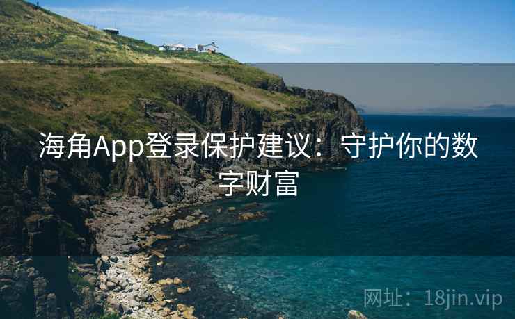 海角App登录保护建议：守护你的数字财富