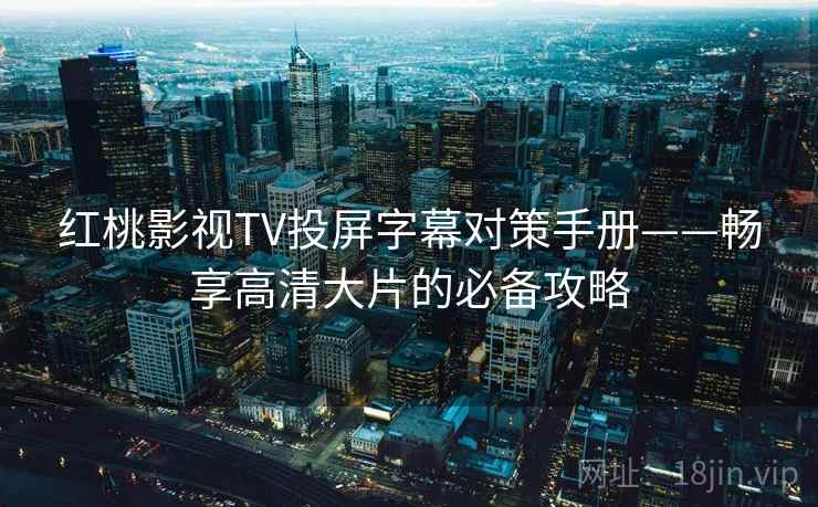 红桃影视TV投屏字幕对策手册——畅享高清大片的必备攻略