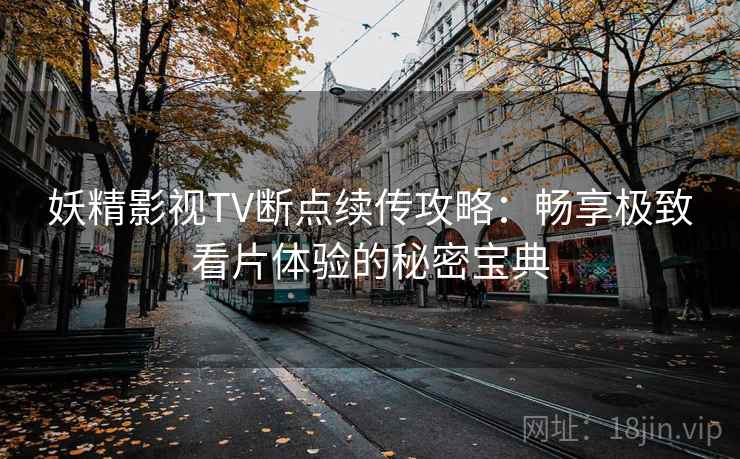 妖精影视TV断点续传攻略：畅享极致看片体验的秘密宝典